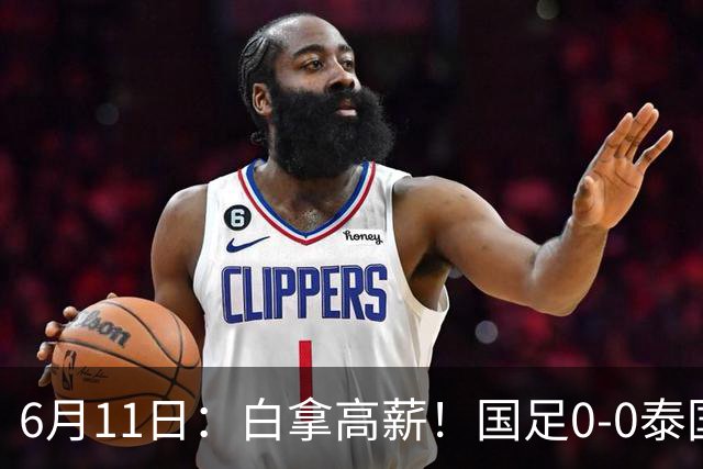 6月11日：白拿高薪！国足0-0泰国揪出3大水货，空门不中终场前十分钟才换人
